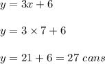 y =3x+6\\\\y =3\times 7 +6\\\\y =21+6 =27\ cans