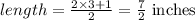 length = \frac{2 \times 3 + 1}{2} = \frac{7}{2} \text{ inches }