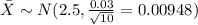 \bar X \sim N(2.5, \frac{0.03}{\sqrt{10}}=0.00948)