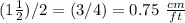 (1\frac{1}{2})/2=(3/4)=0.75\ \frac{cm}{ft}