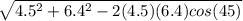 \sqrt{4.5^2 +6.4^2 -2(4.5)(6.4)cos(45)}