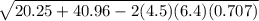 \sqrt{20.25+40.96 -2(4.5)(6.4)(0.707)}