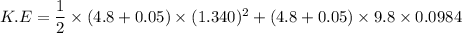 K.E=\dfrac{1}{2}\times(4.8+0.05)\times(1.340)^2+(4.8+0.05)\times9.8\times0.0984