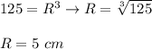 125=R^3\to R=\sqrt[3]{125}\\\\R=5\ cm