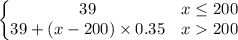 \left\{\begin{matrix}39 & x\leq 200\\ 39+(x-200)\times 0.35 & x200\end{matrix}\right.