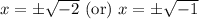 x=\pm\sqrt{-2}\text{ (or) }x=\pm\sqrt{-1}