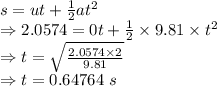 s=ut+\frac{1}{2}at^2\\\Rightarrow 2.0574=0t+\frac{1}{2}\times 9.81\times t^2\\\Rightarrow t=\sqrt{\frac{2.0574\times 2}{9.81}}\\\Rightarrow t=0.64764\ s
