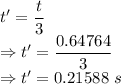 t'=\dfrac{t}{3}\\\Rightarrow t'=\dfrac{0.64764}{3}\\\Rightarrow t'=0.21588\ s