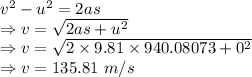 v^2-u^2=2as\\\Rightarrow v=\sqrt{2as+u^2}\\\Rightarrow v=\sqrt{2\times 9.81\times 940.08073+0^2}\\\Rightarrow v=135.81\ m/s