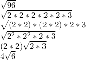 \sqrt{96}\\\sqrt{2*2*2*2*2*3}\\\sqrt{(2*2)*(2*2)*2*3}\\\sqrt{2^2*2^2*2*3} \\(2*2)\sqrt{2*3}  \\4\sqrt{6}