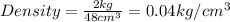 Density=\frac{2kg}{48cm^3}=0.04kg/cm^3