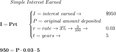 \bf \qquad \textit{Simple Interest Earned}\\\\&#10;I = Prt\qquad &#10;\begin{cases}&#10;I=\textit{interest earned}\to &\$950\\&#10;P=\textit{original amount deposited}\\&#10;r=rate\to 3\%\to \frac{3}{100}\to &0.03\\&#10;t=years\to &5&#10;\end{cases}&#10;\\\\\\&#10;950=P\cdot 0.03\cdot 5