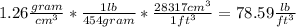 1.26\frac{gram}{cm^{3}}*\frac{1lb}{454gram}*\frac{28317cm^{3} }{1ft^{3} }=78.59\frac{lb}{ft^{3} }