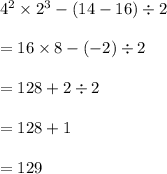 4^2\times2^3-(14-16)\div2\\\\=16\times8-(-2)\div2\\\\=128+2\div2\\\\=128+1\\\\=129