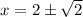 x=2\pm \sqrt{2}