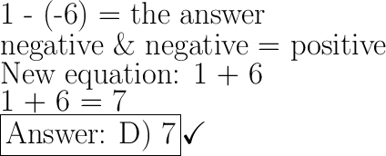 \huge\text{1 - (-6) = the answer}\\\huge\text{negative \& negative = positive}\\\huge\text{New equation: 1 + 6}\\\huge\text{1 + 6 = 7}\\\boxed{\text{ D) 7}}\checkmark