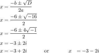 \begin{aligned}x &= \frac{{ - b \pm \sqrt D }}{{2a}}\\x&= \frac{{- 6 \pm\sqrt{ - 16} }}{2}\\x &= \frac{{ - 6 \pm 4\sqrt {- 1} }}{2}\\x&=- 3 \pm 2i \\x&= - 3 + 2i\,\,\,\,\,\,\,\,\,\,\,\,\,\,\,\,\,\,\,\,{\text{or}}\,\,\,\,\,\,\,\,\,\,\,\,\,\,\,\,\,\,\,\,\,\,\,x&=- 3 - 2i\\\end{aligned}