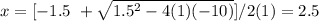 x=[-1.5 \ + \sqrt{ 1.5^{2} -4(1)(-10)} ]/2(1)=2.5&#10;