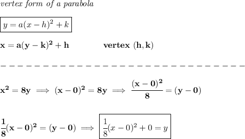 \bf \textit{vertex form of a parabola}\\\\&#10;\boxed{y=a(x-{{ h}})^2+{{ k}}}\\\\&#10;x=a(y-{{ k}})^2+{{ h}}\qquad\qquad  vertex\ ({{ h}},{{ k}})\\\\&#10;-----------------------------\\\\&#10;x^2=8y\implies (x-0)^2=8y\implies  \cfrac{(x-0)^2}{8}=(y-0)&#10;\\\\\\&#10;\cfrac{1}{8}(x-0)^2=(y-0)\implies \boxed{\cfrac{1}{8}(x-0)^2+0=y}