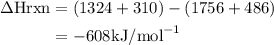 \begin{aligned}\Delta\text{H}\degree\text{rxn}&=(1324+310)-(1756+486)\\&=-608\text{kJ/mol}^{-1}\end{aligned}