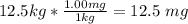 12.5kg * \frac{1.00mg}{1kg} = 12.5 \ mg
