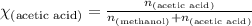\chi_{\text{(acetic acid)}}=\frac{n_{\text{(acetic acid)}}}{n_{\text{(methanol)}}+n_{\text{(acetic acid)}}}
