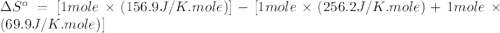 \Delta S^o=[1mole\times (156.9J/K.mole)]-[1mole\times (256.2J/K.mole)+1mole\times (69.9J/K.mole)}]