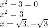 x^{2}-3=0\\x^{2}=3\\x=\sqrt{3} , -\sqrt{3}