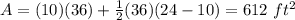 A=(10)(36)+\frac{1}{2}(36)(24-10)=612\ ft^{2}