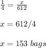 \frac{1}{4}=\frac{x}{612} \\ \\x=612/4\\ \\ x=153\ bags