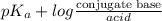 pK_{a} + log \frac{\text{conjugate base}}{acid}