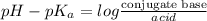 pH - pK_{a} = log \frac{\text{conjugate base}}{acid}