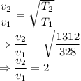 \dfrac{v_2}{v_1}=\sqrt{\dfrac{T_2}{T_1}}\\\Rightarrow \dfrac{v_2}{v_1}=\sqrt{\dfrac{1312}{328}}\\\Rightarrow \dfrac{v_2}{v_1}=2