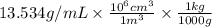 13.534 g/mL \times \frac{10^{6}cm^{3}}{1 m^{3}} \times \frac{1 kg}{1000 g}