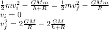 \frac{1}{2}mv_{i} ^{2}  - \frac{GMm}{h+R} = \frac{1}{2}mv_{f} ^{2}  - \frac{GMm}{R}\\v_{i} = 0\\v_{f} ^{2} = 2\frac{GM}{R} - 2 \frac{GM}{h+R}