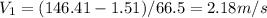 V_1 = (146.41 - 1.51)/66.5 = 2.18 m/s