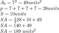 A_ {b} = 7 ^ 2 = 49units ^ 2\\p = 7 + 7 + 7 + 7 = 28units\\S = 10units\\SA = \frac {1} {2} 28 * 10 + 49\\SA = 140 + 49\\SA = 189 \ units ^ 2