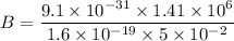 B=\dfrac{9.1\times10^{-31}\times1.41\times10^{6}}{1.6\times10^{-19}\times5\times10^{-2}}