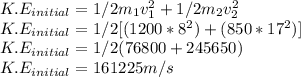 K.E_{initial}=1/2m_{1}v_{1}^{2}+1/2m_{2}v_{2}^{2}\\K.E_{initial}=1/2[(1200*8^{2} )+(850*17^{2} )]\\K.E_{initial}=1/2(76800+245650)\\K.E_{initial}=161225m/s