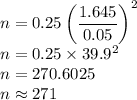 n=0.25\left(\dfrac{1.645}{0.05}\right)^2\\n=0.25\times 39.9^2\\n=270.6025\\n\approx271