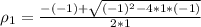 \\ \rho_{1} = \frac{-(-1) + \sqrt{(-1)^2 - 4*1*(-1)}}{2*1}