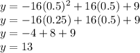 y = -16(0.5)^{2}+16(0.5)+9\\ y = -16(0.25) + 16(0.5) +9\\y = -4+8+9\\y = 13