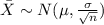 \bar X \sim N (\mu , \frac{\sigma}{\sqrt{n}})