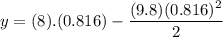 \displaystyle y=(8).(0.816)-\frac{(9.8)(0.816)^2}{2}