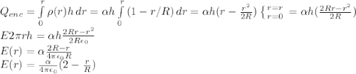 Q_{enc} = \int\limits^r_0 {\rho(r)h} \, dr = \alpha h \int\limits^r_0 {(1-r/R)} \, dr = \alpha h (r - \frac{r^2}{2R})\left \{ {{r=r} \atop {r=0}} \right. = \alpha h (\frac{2Rr - r^2}{2R})\\E2\pi rh = \alpha h \frac{2Rr - r^2}{2R\epsilon_0}\\E(r) = \alpha \frac{2R - r}{4\pi \epsilon_0 R}\\E(r) = \frac{\alpha}{4\pi \epsilon_0}(2 - \frac{r}{R})