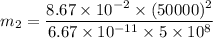 m_2=\dfrac{8.67\times 10^{-2}\times (50000)^2}{6.67\times 10^{-11}\times 5\times 10^8}