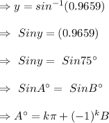 \Rightarrow y= sin^{-1} (0.9659)\\\\ \Rightarrow \ Siny=(0.9659)\\\\\Rightarrow \ Siny=\ Sin75^{\circ}\\\\ \Rightarrow \ SinA^{\circ}=\ SinB^{\circ}\\\\\Rightarrow A^{\circ}=k \pi + (-1)^k B