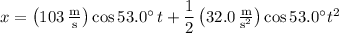 x=\left(103\,\frac{\rm m}{\rm s}\right)\cos53.0^\circ\,t+\dfrac12\left(32.0\,\frac{\rm m}{\mathrm s^2}\right)\cos53.0^\circ t^2