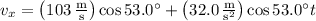 v_x=\left(103\,\frac{\rm m}{\rm s}\right)\cos53.0^\circ+\left(32.0\,\frac{\rm m}{\mathrm s^2}\right)\cos53.0^\circ t