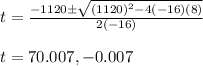 t= \frac{-1120 \pm \sqrt{(1120)^{2}-4(-16)(8)} }{2(-16)}\\\\ t=70.007 , -0.007